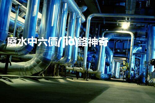 廢水中六價(jià)鉻神奇去除法，你敢不敢試一試？